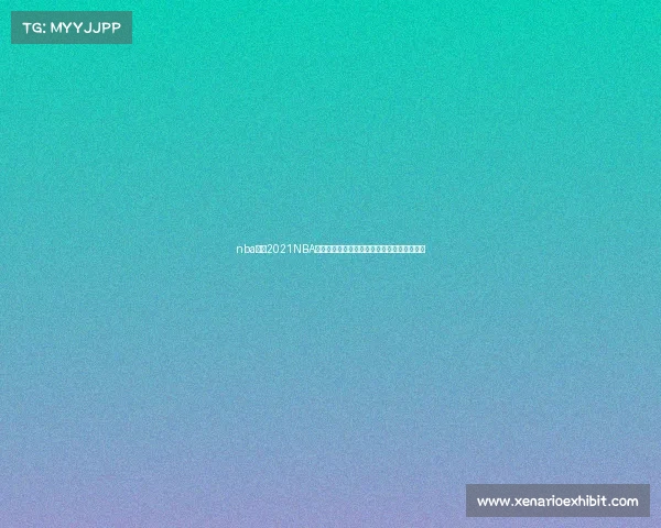 nba转播2021NBA赛事转播火热开启篮球巅峰对决引爆全球狂欢